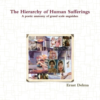 The Hierarchy of Human Sufferings - A poetic anatomy of grand scale anguishes by Delma, Ernst