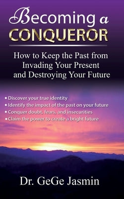 Becoming a Conqueror: How to Keep the Past From Destroying Your Present and Destroying Your Future by Jasmin, Gege