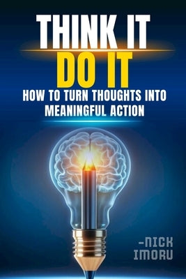 Think It, Do It: How to Turn Thoughts into Meaningful Action by Imoru, Nick
