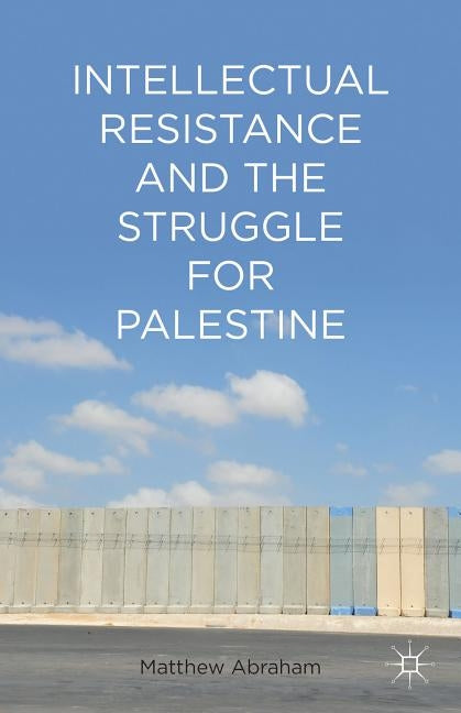 Intellectual Resistance and the Struggle for Palestine by Abraham, M.