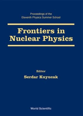 Frontiers in Nuclear Physics - Proceedings of the 11th Physics Summer School by Kuyucak, Serdar