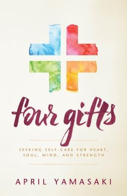 Four Gifts: Seeking Self-Care for Heart, Soul, Mind, and Strength by Yamasaki, April