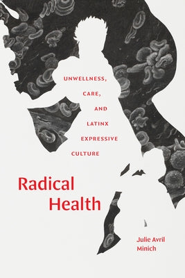 Radical Health: Unwellness, Care, and Latinx Expressive Culture by Minich, Julie Avril