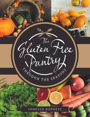 The Gluten Free Pantry Through the Seasons by Burgess, Vanessa