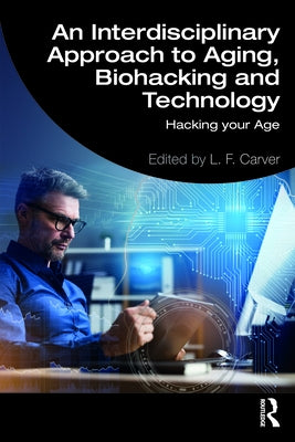 An Interdisciplinary Approach to Aging, Biohacking and Technology: Hacking Your Age by Carver, L. F.