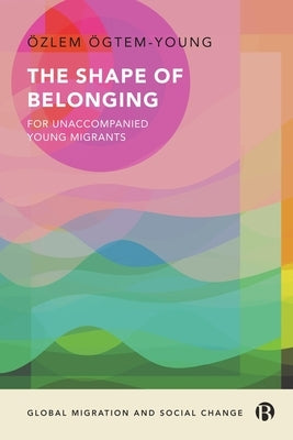 The Shape of Belonging for Unaccompanied Young Migrants by Ögtem-Young, Özlem