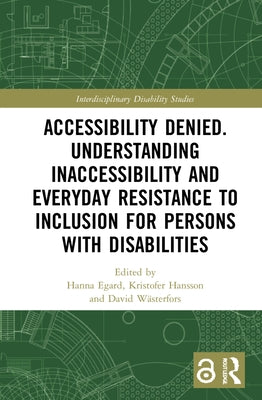Accessibility Denied. Understanding Inaccessibility and Everyday Resistance to Inclusion for Persons with Disabilities by Egard, Hanna