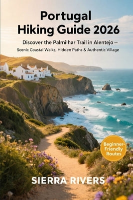 Portugal Hiking Guide 2026: Discover the Palmilhar Trail in Alentejo - Scenic Coastal Walks, Hidden Paths & Authentic Village Routes by Rivers, Sierra