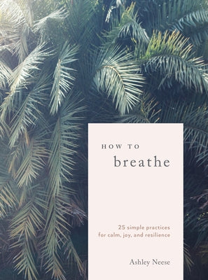 How to Breathe: 25 Simple Practices for Calm, Joy, and Resilience by Neese, Ashley