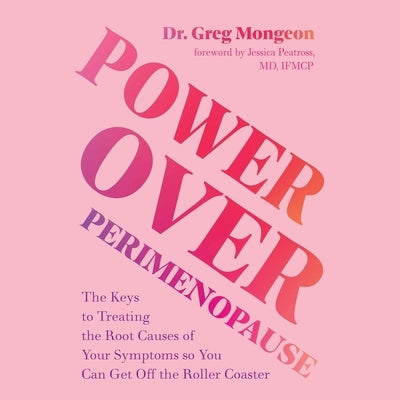 Power Over Perimenopause: The Keys to Treating the Root Causes of Your Symptoms So You Can Get Off the Roller Coaster by Mongeon, Greg