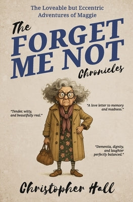 The Forget Me Not Chronicles: The loveable but eccentic adventures of Maggie by Hall, Christopher
