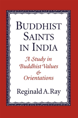 Buddhist Saints in India: A Study in Buddhist Values and Orientations by Ray, Reginald A.
