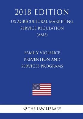 Family Violence Prevention and Services Programs (US Administration of Children and Families Regulation) (ACF) (2018 Edition) by The Law Library