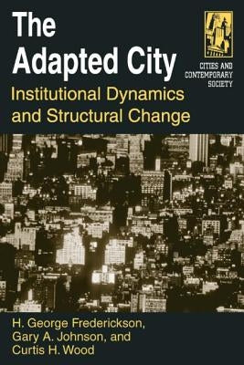 The Adapted City: Institutional Dynamics and Structural Change by Frederickson, H. George