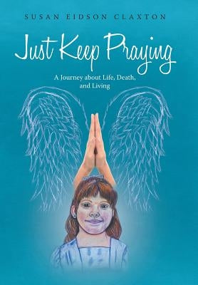 Just Keep Praying: A Journey about Life, Death, and Living by Claxton, Susan Eidson