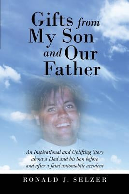 Gifts from My Son and Our Father: An Inspirational and Uplifting Story About a Dad and His Son Before and After a Fatal Automobile Accident by Selzer, Ronald J.