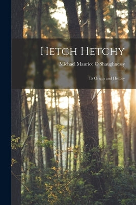 Hetch Hetchy; its Origin and History by O'Shaughnessy, Michael Maurice