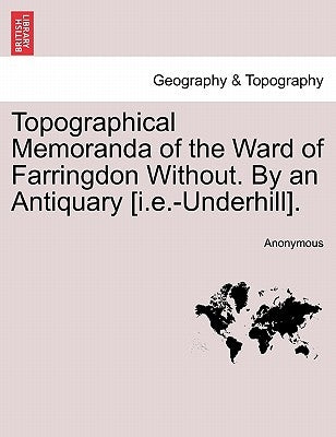 Topographical Memoranda of the Ward of Farringdon Without. by an Antiquary [I.E.-Underhill]. by Anonymous