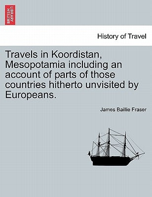 Travels in Koordistan, Mesopotamia including an account of parts of those countries hitherto unvisited by Europeans. VOL. II. by Fraser, James Baillie