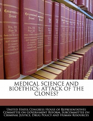 Medical Science And Bioethics: Attack Of The Clones? by United States Congress House of Represen