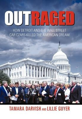 Outraged: How Detroit and the Wall Street Car Czars Killed the American Dream by Darvish, Tamara
