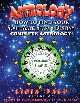 COMPLETE ASTROLOGY - How To Find Your Soul-Mate, Stars and Destiny: Volume 1 by Balu, Ligia