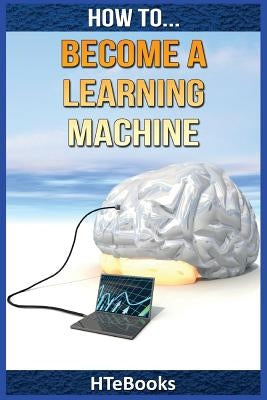 How To Become a Learning Machine: Quick Start Guide by Htebooks