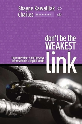 Don't Be the Weakest Link: How to Protect Your Personal Information in a Digital World by Kawalilak, Shayne
