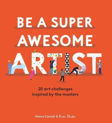 Be a Super Awesome Artist: 20 Art Challenges Inspired by the Masters by Carroll, Henry