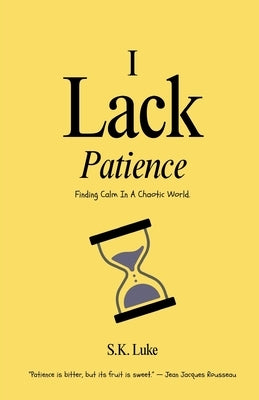 I Lack Patience: Finding Calm In A Chaotic World by Luke, S. K.