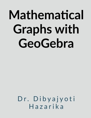Mathematical Graphs with Geogebra by Dr Dibyajyoti Hazarika