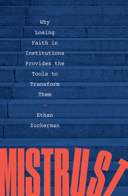 Mistrust: Why Losing Faith in Institutions Provides the Tools to Transform Them by Zuckerman, Ethan