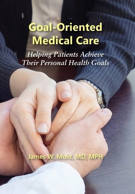 Goal-Oriented Medical Care: Helping Patients Achieve Their Personal Health Goals by W, James Mold