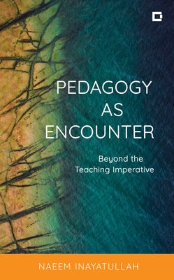 Pedagogy as Encounter: Beyond the Teaching Imperative by Inayatullah, Naeem