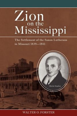 Zion on the Mississippi: The Settlement of the Saxon Lutherans in Missouri, 1839-1841 by Forster, Walter O.