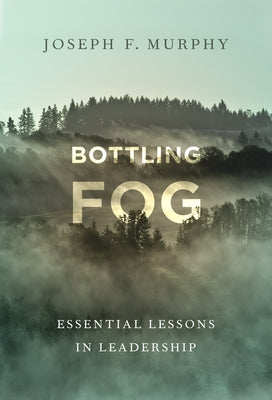 Bottling Fog: Essential Lessons in Leadership by Murphy, Joseph F.