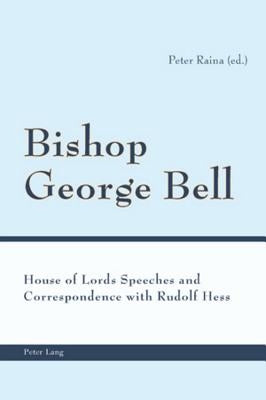 Bishop George Bell; House of Lords Speeches and Correspondence with Rudolf Hess by Raina, Peter