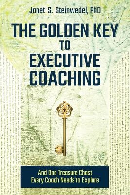 The Golden Key to Executive Coaching...and One Treasure Chest Every Coach Needs to Explore by Steinwedel, Janet S.