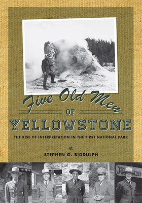 Five Old Men of Yellowstone: The Rise of Interpretation in the First National Park by Biddulph, Stephen