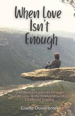 When Love Isn't Enough: One Woman's Journey Through Suicide Loss & The Hidden Wounds of Childhood Trauma by Oosterbroek, Giselle