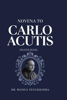 Novena To Carlo Acutis: Prayer Book by Tecchiesima, Bianca