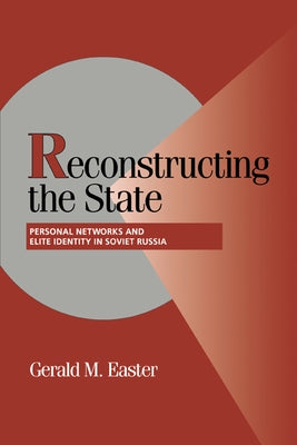 Reconstructing the State: Personal Networks and Elite Identity in Soviet Russia by Easter, Gerald M.