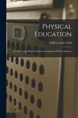 Physical Education: In The Young Men's Christian Associations Of North America by YMCA of the USA