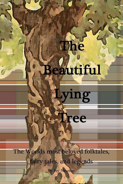 The Beautiful Lying Tree: The Worlds most beloved folktales, fairy tales, and legends by Newton, Ivy
