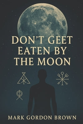 Dont Get Eaten by the Moon: A Metaphysical Guide to Escaping the Loosh Farm and Reclaiming Your Cosmic Freedom by Brown, Mark