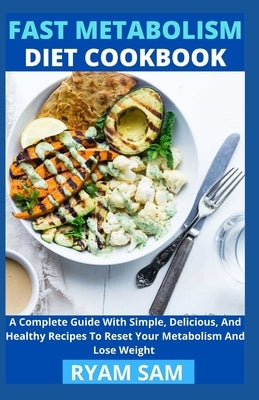 Fast Metabolism Diet Cookbook: A Complete Guide With Simple, Delicious And Healthy Recipes To Reset Your Metabolism And Lose Weight by Ryan Sam