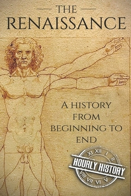 The Renaissance: A History From Beginning to End by History, Hourly