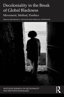 Decoloniality in the Break of Global Blackness: Movement, Method, Poethics by Crichlow, Michaeline A.