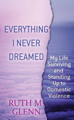 Everything I Never Dreamed: My Life Surviving and Standing Up to Domestic Volence by Glenn, Ruth M.