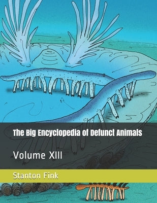The Big Encyclopedia of Defunct Animals: Volume XIII by Fink V., Stanton Fordice